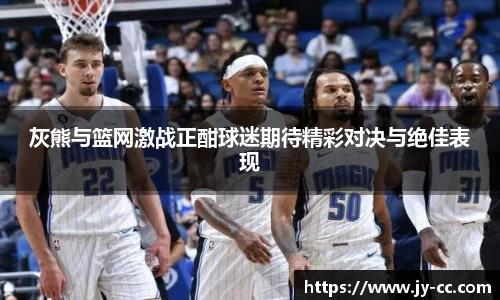 灰熊与篮网激战正酣球迷期待精彩对决与绝佳表现