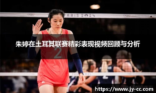 朱婷在土耳其联赛精彩表现视频回顾与分析