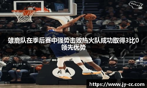 雄鹿队在季后赛中强势击败热火队成功取得3比0领先优势