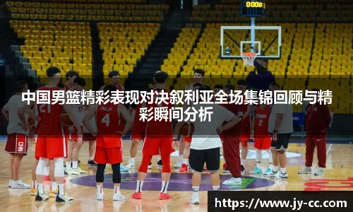 中国男篮精彩表现对决叙利亚全场集锦回顾与精彩瞬间分析