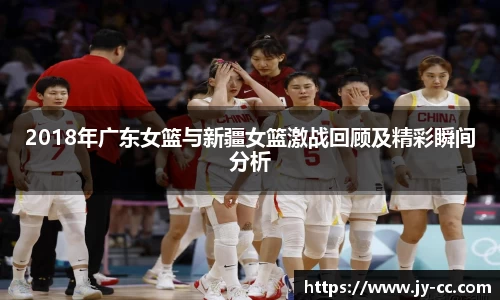 2018年广东女篮与新疆女篮激战回顾及精彩瞬间分析